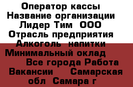 Оператор кассы › Название организации ­ Лидер Тим, ООО › Отрасль предприятия ­ Алкоголь, напитки › Минимальный оклад ­ 23 000 - Все города Работа » Вакансии   . Самарская обл.,Самара г.